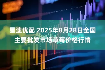星速优配 2025年8月28日全国主要批发市场草莓价格行情