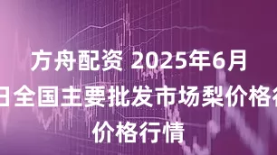 方舟配资 2025年6月17日全国主要批发市场梨价格行情