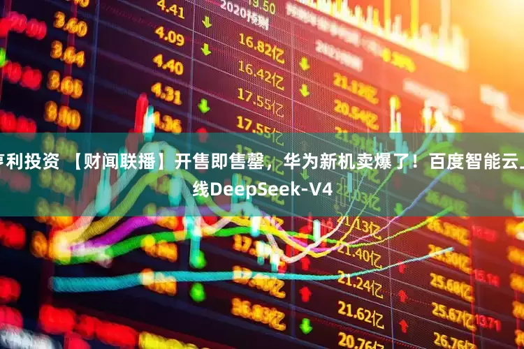 亨利投资 【财闻联播】开售即售罄，华为新机卖爆了！百度智能云上线DeepSeek-V4